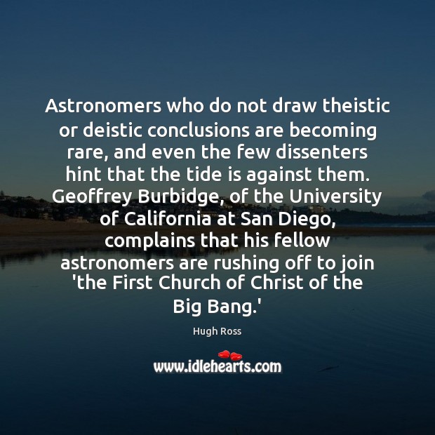 Astronomers who do not draw theistic or deistic conclusions are becoming rare, Hugh Ross Picture Quote