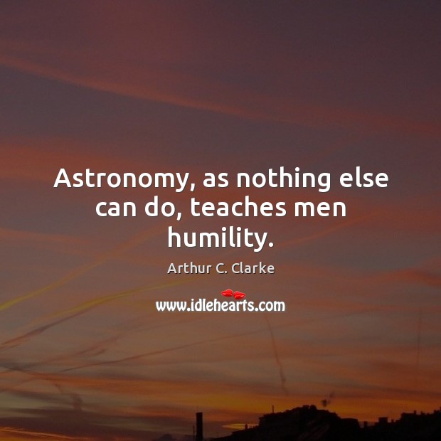 Astronomy, as nothing else can do, teaches men humility. Arthur C. Clarke Picture Quote