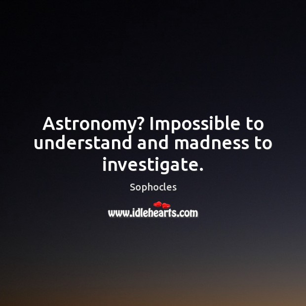 Astronomy? Impossible to understand and madness to investigate. Image