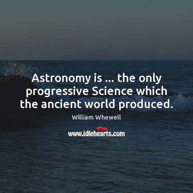 Astronomy is … the only progressive Science which the ancient world produced. Image