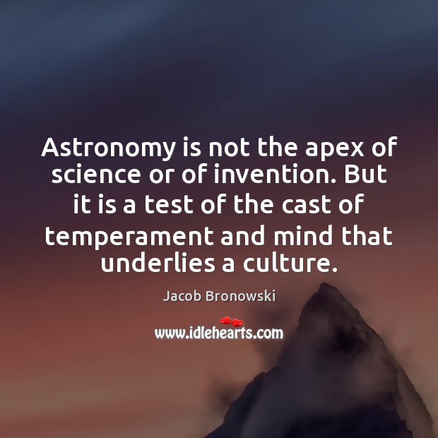 Astronomy is not the apex of science or of invention. But it Jacob Bronowski Picture Quote