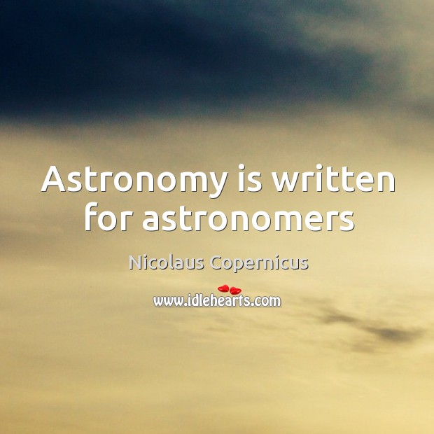 Astronomy is written for astronomers Nicolaus Copernicus Picture Quote