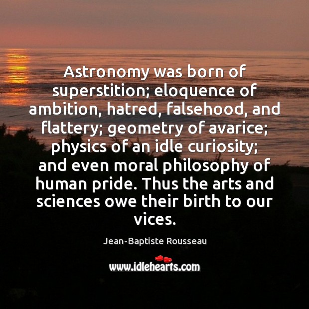 Astronomy was born of superstition; eloquence of ambition, hatred, falsehood, and flattery; Jean-Baptiste Rousseau Picture Quote
