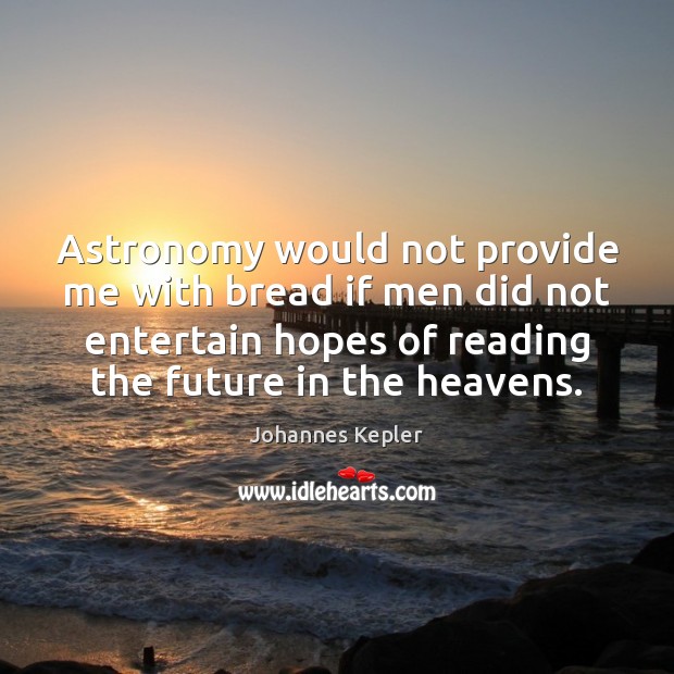 Astronomy would not provide me with bread if men did not entertain Johannes Kepler Picture Quote