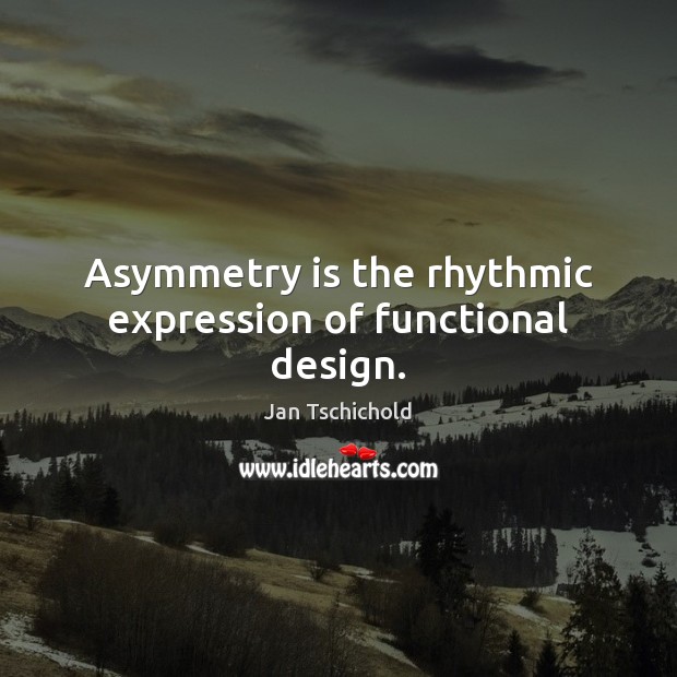 Asymmetry is the rhythmic expression of functional design. Image