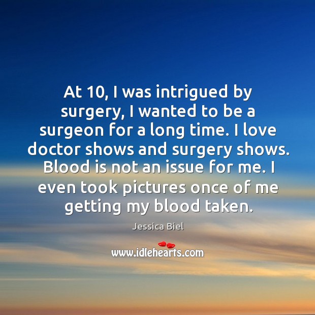 At 10, I was intrigued by surgery, I wanted to be a surgeon for a long time. Jessica Biel Picture Quote