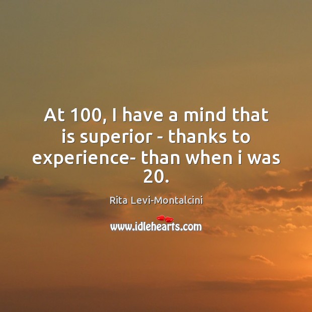 At 100, I have a mind that is superior – thanks to experience- than when i was 20. Rita Levi-Montalcini Picture Quote