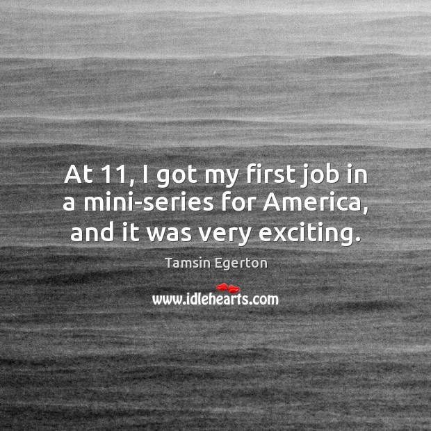 At 11, I got my first job in a mini-series for America, and it was very exciting. Tamsin Egerton Picture Quote