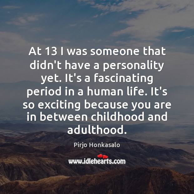 At 13 I was someone that didn’t have a personality yet. It’s a Pirjo Honkasalo Picture Quote