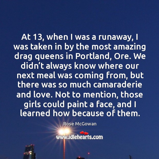 At 13, when I was a runaway, I was taken in by the most amazing drag queens in portland, ore. Rose McGowan Picture Quote