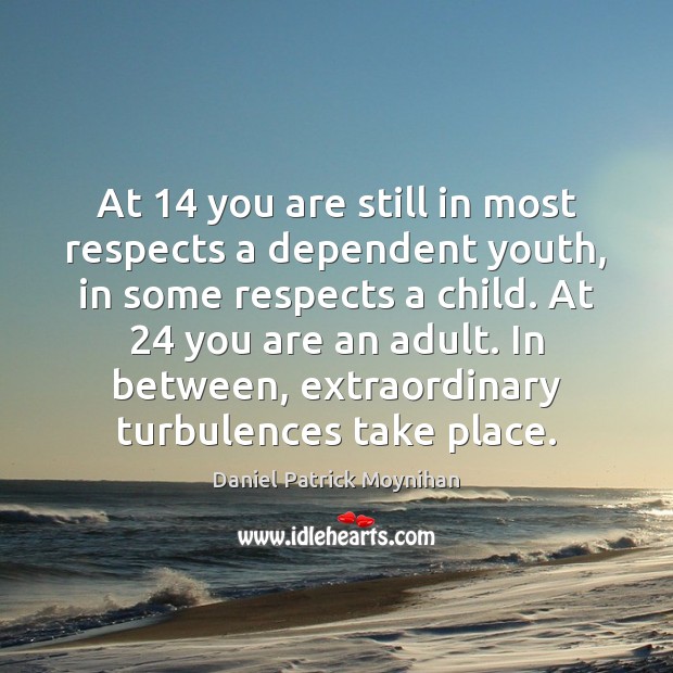 At 14 you are still in most respects a dependent youth, in some Daniel Patrick Moynihan Picture Quote
