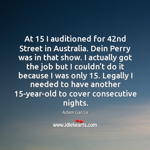 At 15 I auditioned for 42nd street in australia. Dein perry was in that show. Adam Garcia Picture Quote