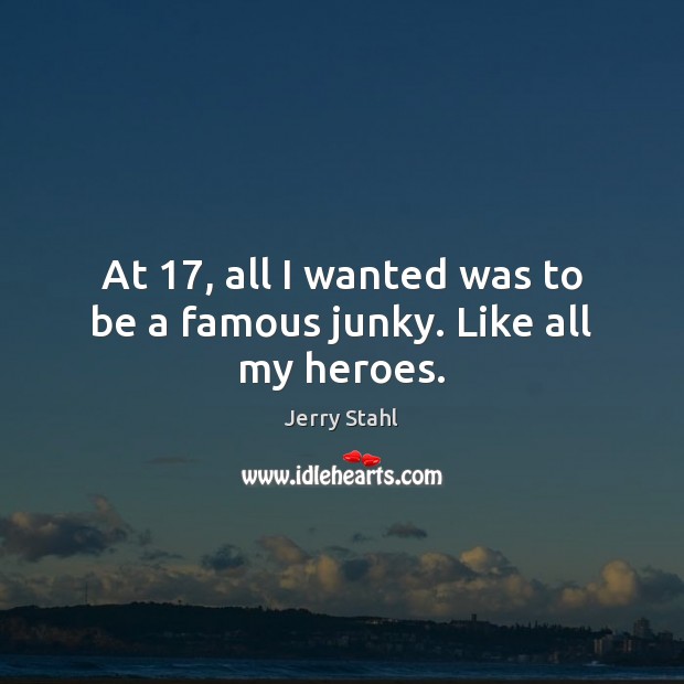 At 17, all I wanted was to be a famous junky. Like all my heroes. Jerry Stahl Picture Quote