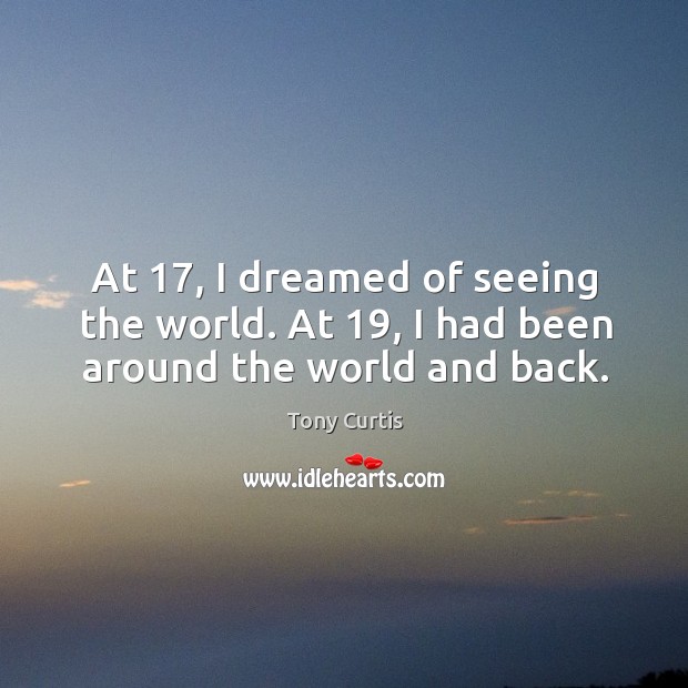 At 17, I dreamed of seeing the world. At 19, I had been around the world and back. Tony Curtis Picture Quote