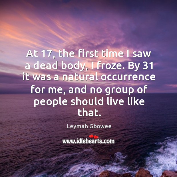 At 17, the first time I saw a dead body, I froze. By 31 Leymah Gbowee Picture Quote