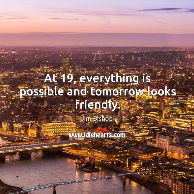 At 19, everything is possible and tomorrow looks friendly. Jim Bishop Picture Quote