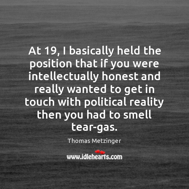 At 19, I basically held the position that if you were intellectually honest Thomas Metzinger Picture Quote