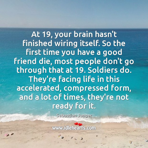 At 19, your brain hasn’t finished wiring itself. So the first time you Sebastian Junger Picture Quote