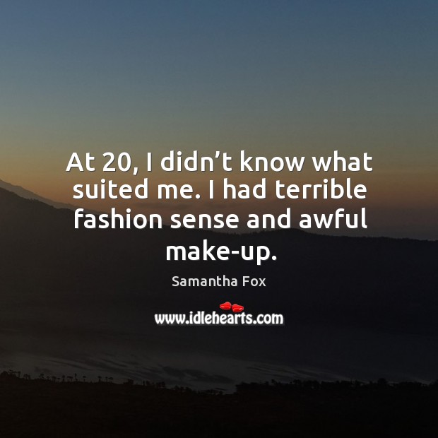 At 20, I didn’t know what suited me. I had terrible fashion sense and awful make-up. Samantha Fox Picture Quote