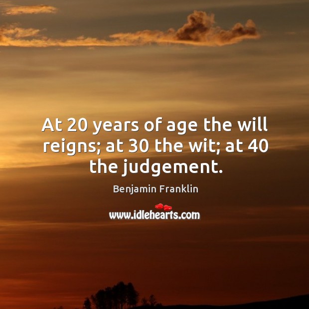 At 20 years of age the will reigns; at 30 the wit; at 40 the judgement. Image