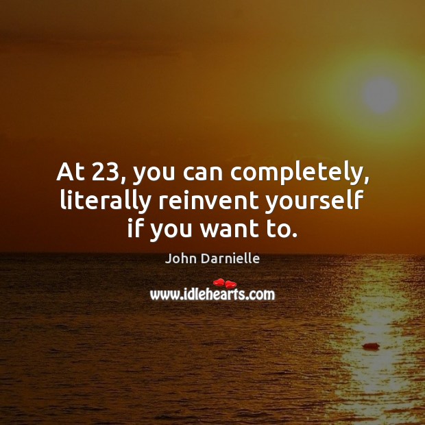 At 23, you can completely, literally reinvent yourself if you want to. John Darnielle Picture Quote