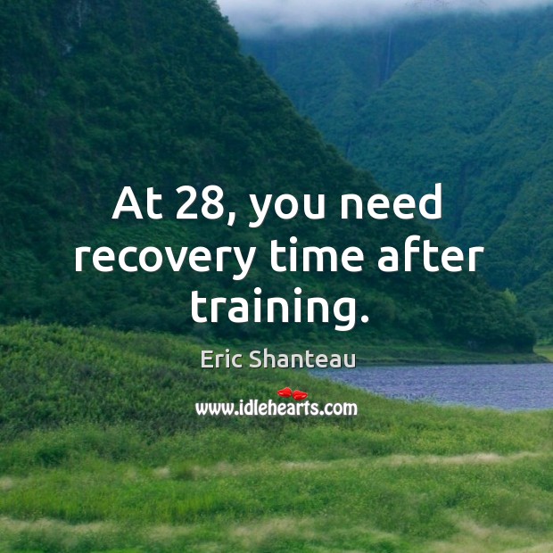 At 28, you need recovery time after training. Eric Shanteau Picture Quote