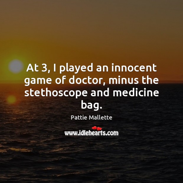 At 3, I played an innocent game of doctor, minus the stethoscope and medicine bag. Pattie Mallette Picture Quote