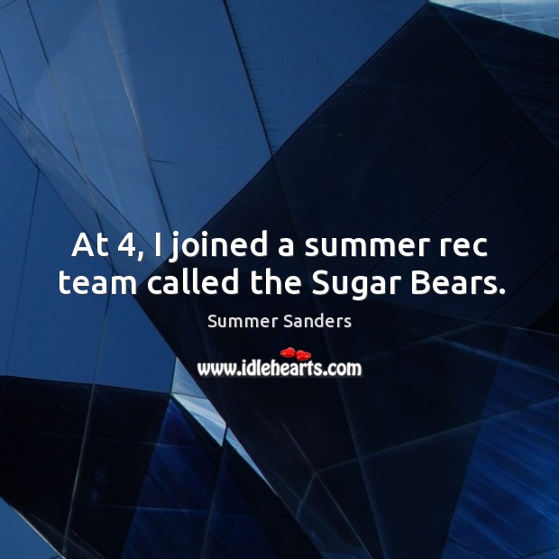 At 4, I joined a summer rec team called the sugar bears. Summer Quotes Image