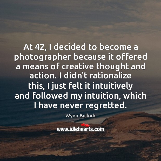 At 42, I decided to become a photographer because it offered a means Wynn Bullock Picture Quote