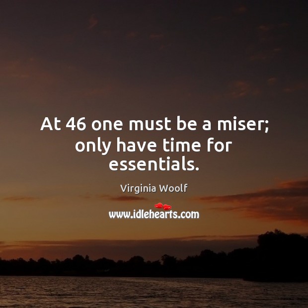 At 46 one must be a miser; only have time for essentials. Virginia Woolf Picture Quote