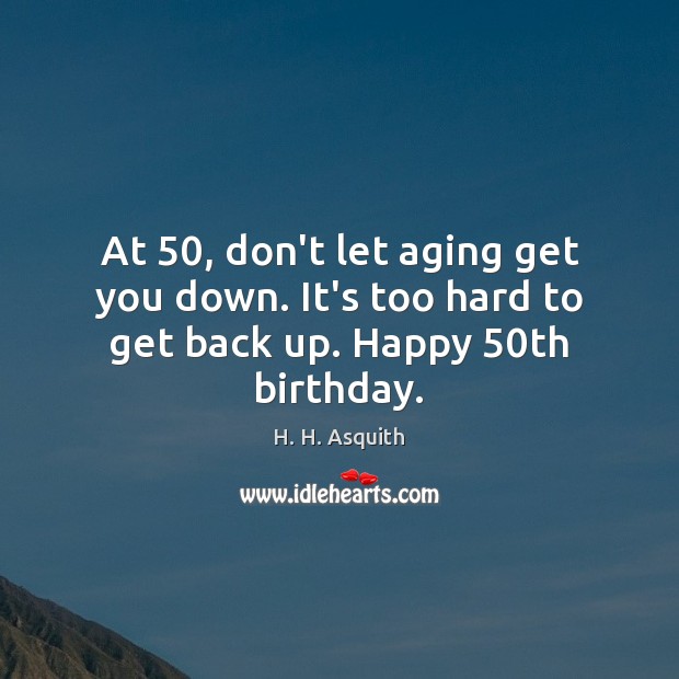 At 50, don’t let aging get you down. It’s too hard to get back up. Happy 50th birthday. Image