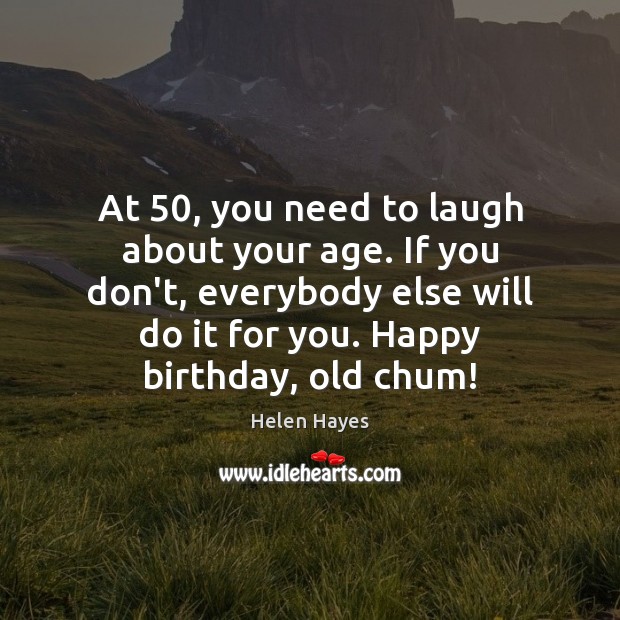 At 50, you need to laugh about your age. If you don’t, everybody Helen Hayes Picture Quote