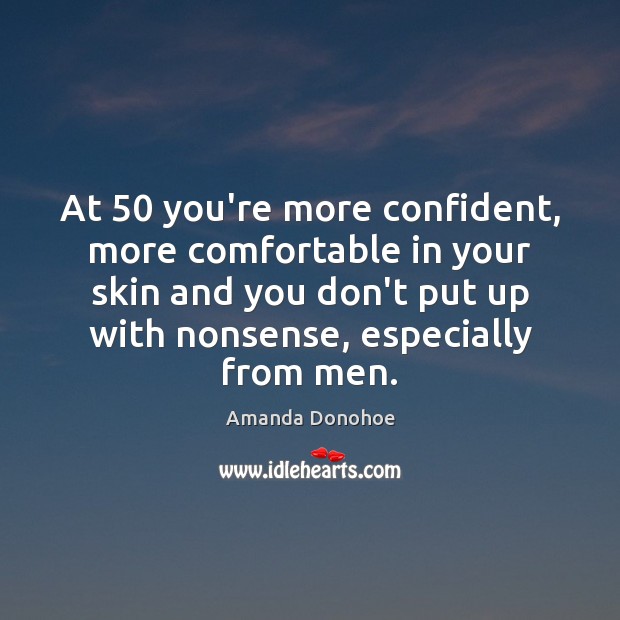 At 50 you’re more confident, more comfortable in your skin and you don’t Amanda Donohoe Picture Quote