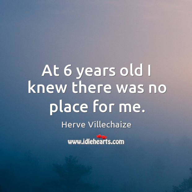 At 6 years old I knew there was no place for me. Herve Villechaize Picture Quote