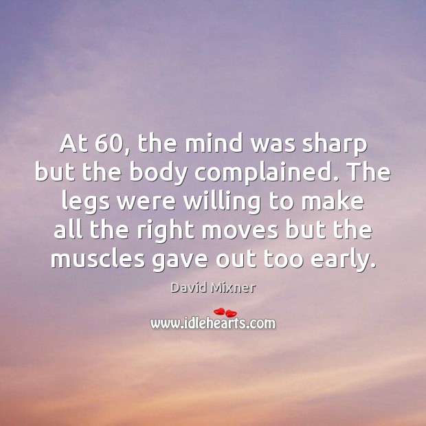 At 60, the mind was sharp but the body complained. The legs were David Mixner Picture Quote