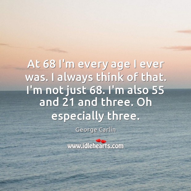 At 68 I’m every age I ever was. I always think of that. George Carlin Picture Quote