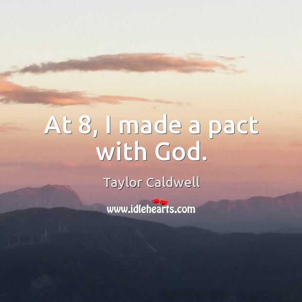 At 8, I made a pact with God. Taylor Caldwell Picture Quote
