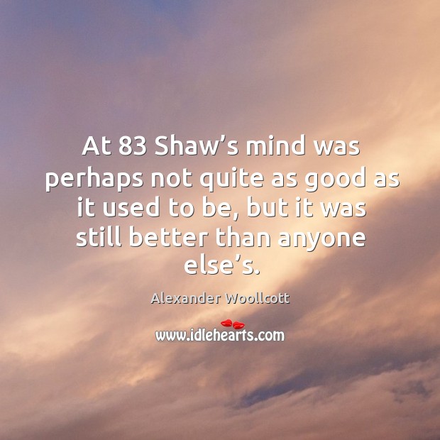 At 83 shaw’s mind was perhaps not quite as good as it used to be, but it was Alexander Woollcott Picture Quote
