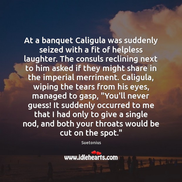At a banquet Caligula was suddenly seized with a fit of helpless Suetonius Picture Quote
