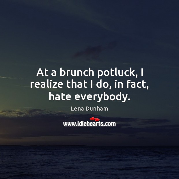At a brunch potluck, I realize that I do, in fact, hate everybody. Lena Dunham Picture Quote