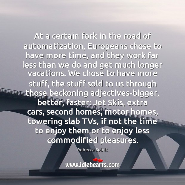 At a certain fork in the road of automatization, Europeans chose to Rebecca Solnit Picture Quote