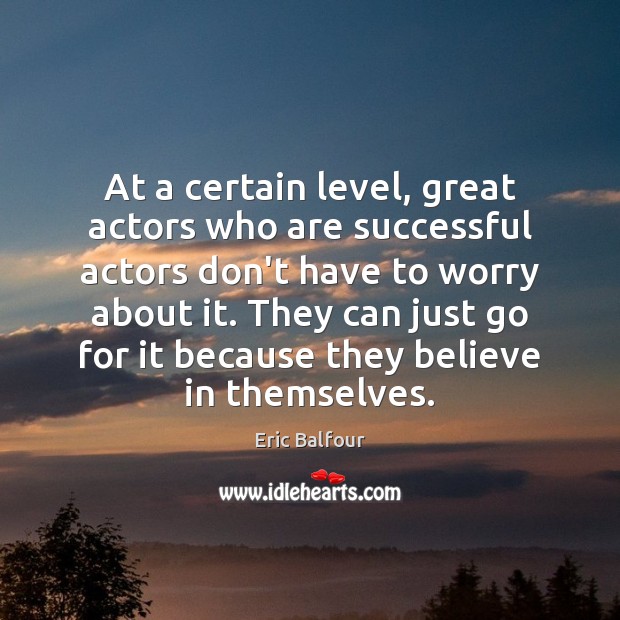 At a certain level, great actors who are successful actors don’t have Image