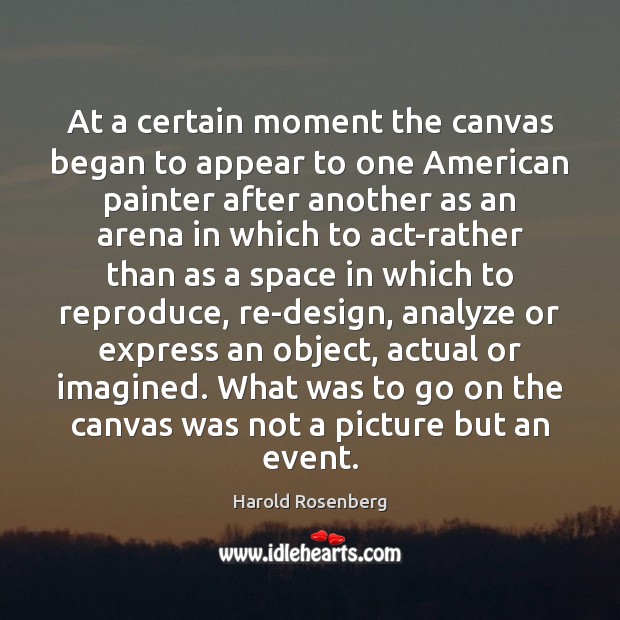 At a certain moment the canvas began to appear to one American Harold Rosenberg Picture Quote