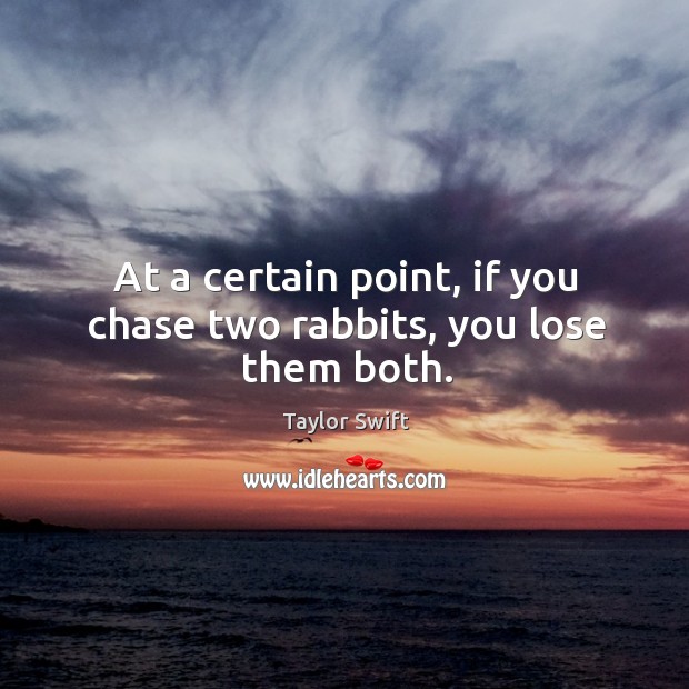 At a certain point, if you chase two rabbits, you lose them both. Taylor Swift Picture Quote