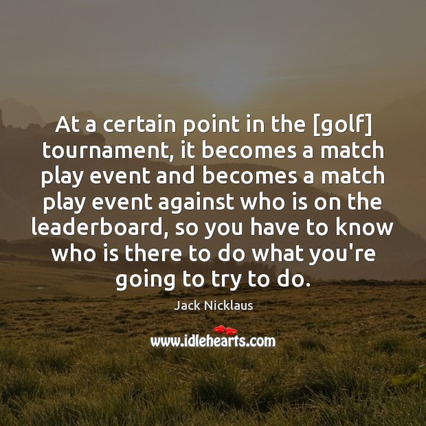 At a certain point in the [golf] tournament, it becomes a match Jack Nicklaus Picture Quote