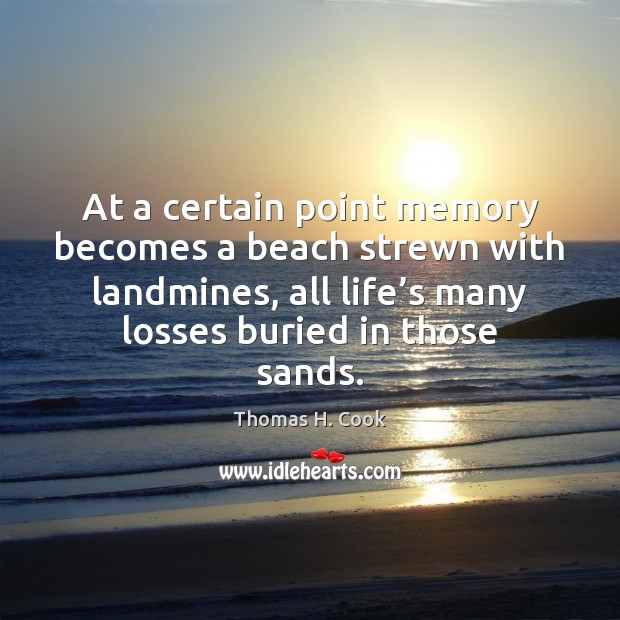 At a certain point memory becomes a beach strewn with landmines, all Thomas H. Cook Picture Quote