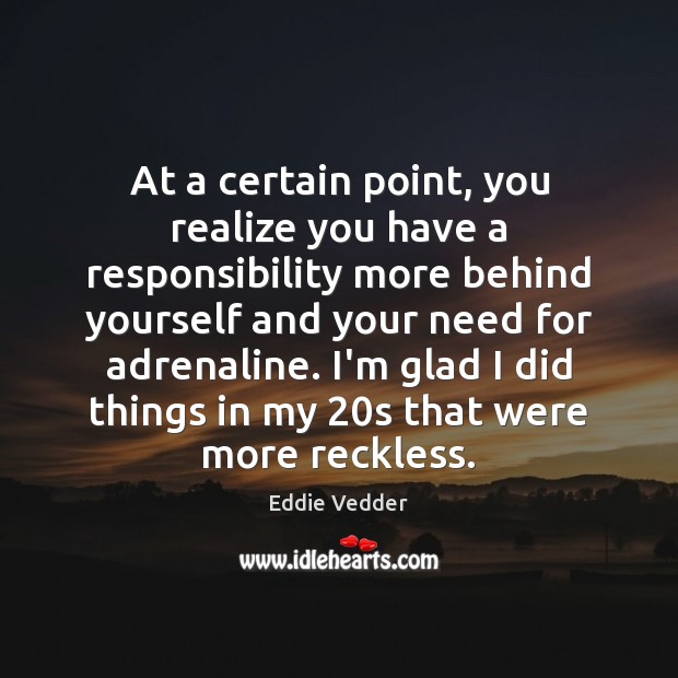 At a certain point, you realize you have a responsibility more behind Eddie Vedder Picture Quote