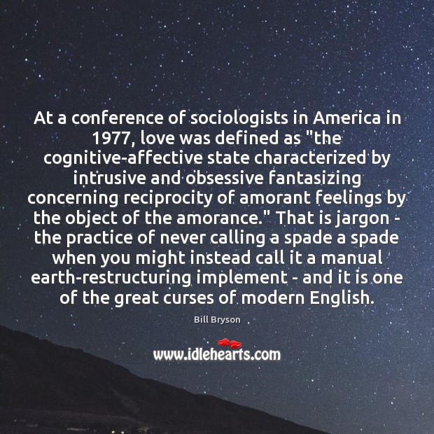 At a conference of sociologists in America in 1977, love was defined as “ Bill Bryson Picture Quote
