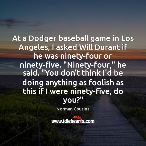 At a Dodger baseball game in Los Angeles, I asked Will Durant Norman Cousins Picture Quote