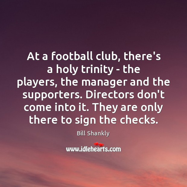 At a football club, there’s a holy trinity – the players, the Bill Shankly Picture Quote